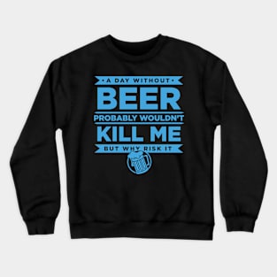 A Day Without Beer Probably Wouldn't Kill Me But Why Risk It - Beer Crewneck Sweatshirt